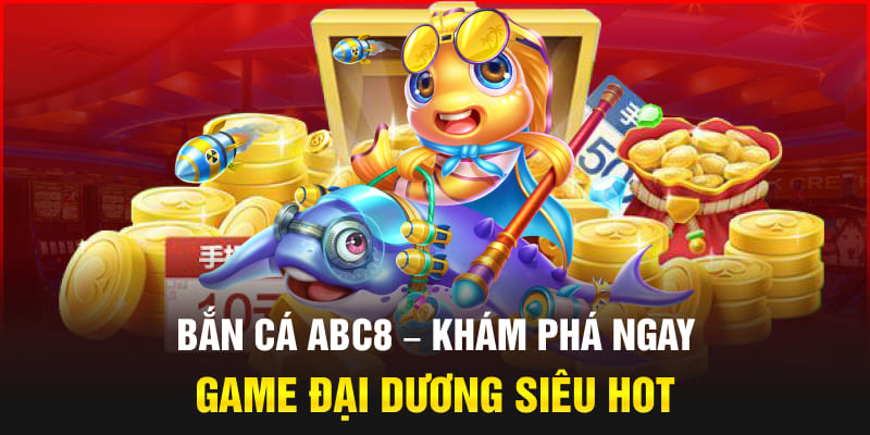 Bắn cá Abc8 - Khám phá ngay game đại dương siêu hot