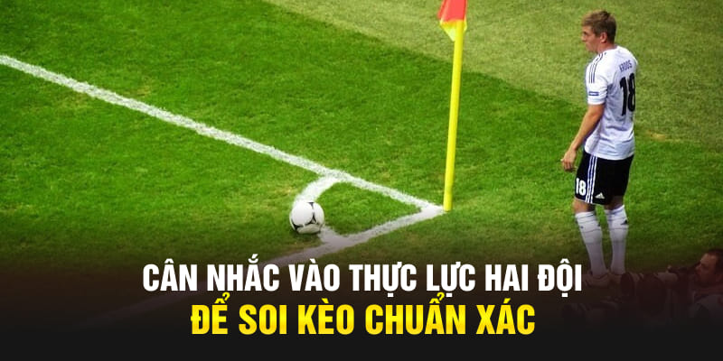 Cân nhắc vào thực lực hai đội để soi kèo chuẩn xác