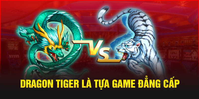 Dragon Tiger là tựa game đẳng cấp