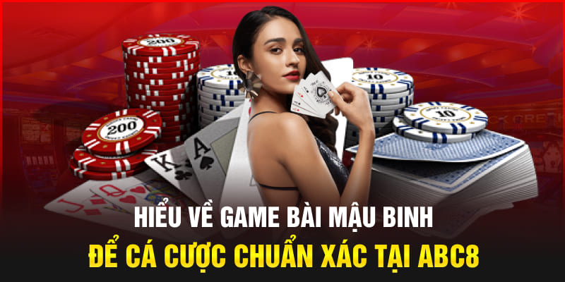 Hiểu về game bài Mậu Binh để cá cược chuẩn xác tại Abc8