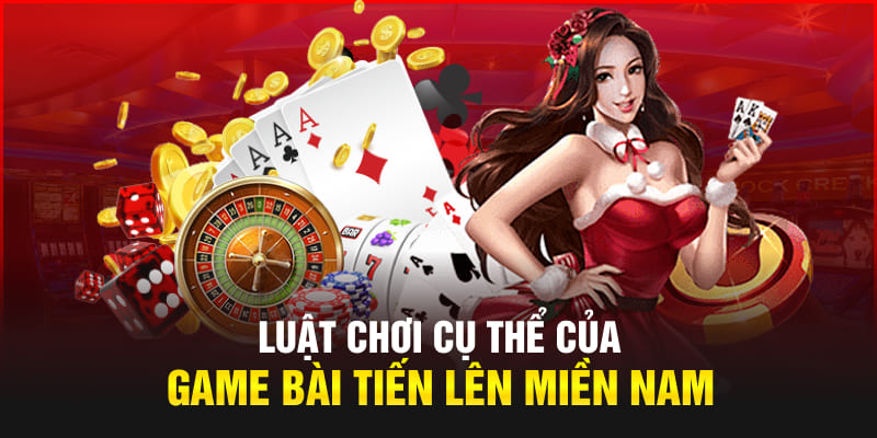 Luật chơi cụ thể của game bài Tiến lên miền Nam