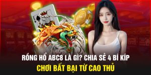 Rồng Hổ Abc8 Là Gì? Chia Sẻ 4 Bí Kíp Chơi Bất Bại Từ Cao Thủ