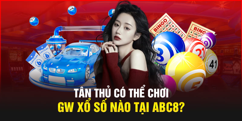 Tân thủ có thể chơi GW xổ số nào tại Abc8?